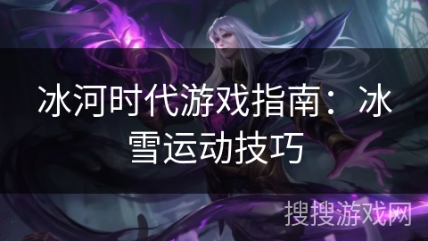 冰河时代游戏指南：冰雪运动技巧