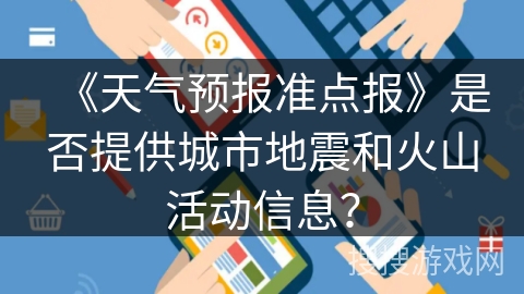 《天气预报准点报》是否提供城市地震和火山活动信息? 《天气预报准点报》是否提供城市地震和火山活动信息?
