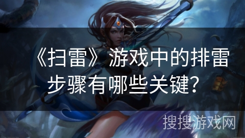 《扫雷》游戏中的排雷步骤有哪些关键? 《扫雷》游戏中的排雷步骤有哪些关键?