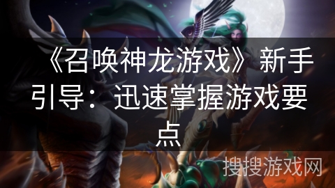 《召唤神龙游戏》新手引导：迅速掌握游戏要点