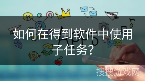 如何在得到软件中使用子任务？