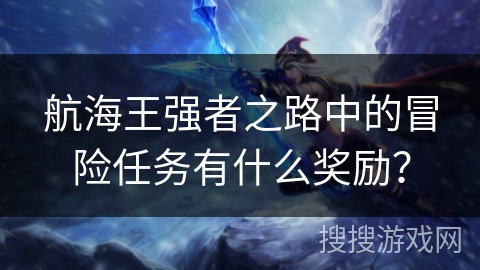 航海王强者之路中的冒险任务有什么奖励？