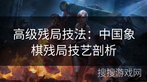 高级残局技法：中国象棋残局技艺剖析