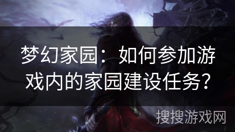 梦幻家园:如何参加游戏内的家园建设任务? 梦幻家园:如何参加游戏内的家园建设任务?