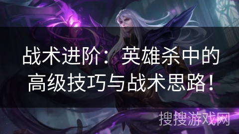 战术进阶:英雄杀中的高级技巧与战术思路! 战术进阶:英雄杀中的高级技巧与战术思路!