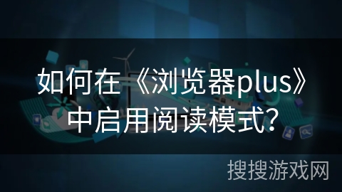 如何在《浏览器plus》中启用阅读模式？