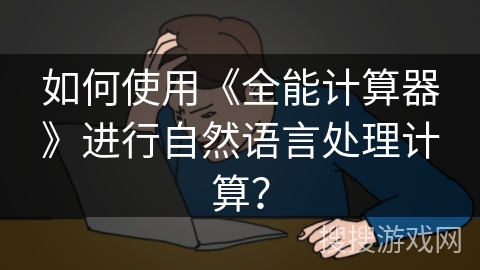 如何使用《全能计算器》进行自然语言处理计算? 如何使用《全能计算器》进行自然语言处理计算?