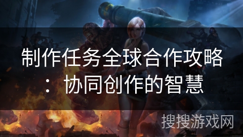 制作任务全球合作攻略：协同创作的智慧