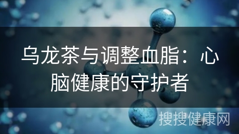 乌龙茶与调整血脂：心脑健康的守护者