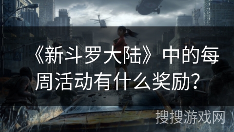 《新斗罗大陆》中的每周活动有什么奖励？