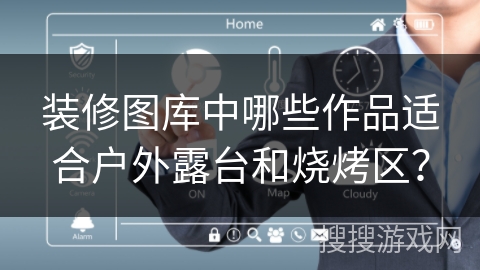 装修图库中哪些作品适合户外露台和烧烤区？