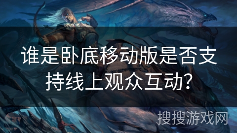 谁是卧底移动版是否支持线上观众互动? 谁是卧底移动版是否支持线上观众互动?