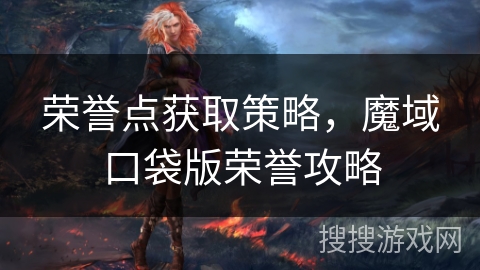 荣誉点获取策略,魔域口袋版荣誉攻略 荣誉点获取策略,魔域口袋版荣誉攻略