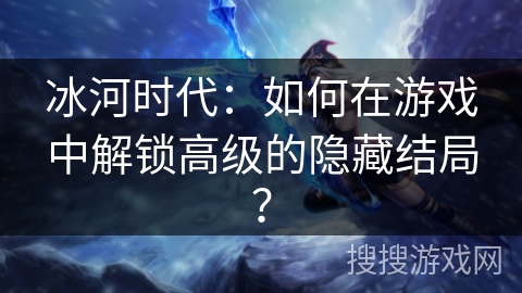 冰河时代：如何在游戏中解锁高级的隐藏结局？