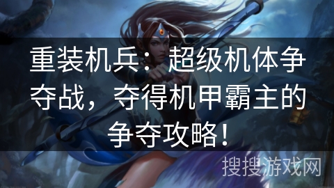 重装机兵：超级机体争夺战，夺得机甲霸主的争夺攻略！