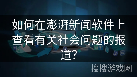 如何在澎湃新闻软件上查看有关社会问题的报道？