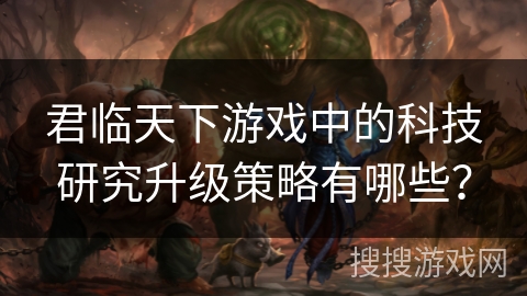 君临天下游戏中的科技研究升级策略有哪些？