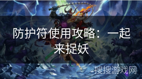 防护符使用攻略：一起来捉妖