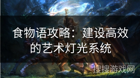 食物语攻略：建设高效的艺术灯光系统