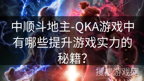 中顺斗地主-QKA游戏中有哪些提升游戏实力的秘籍？