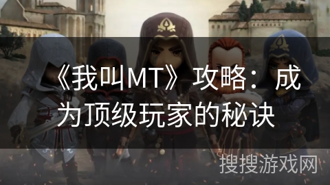 《我叫MT》攻略:成为顶级玩家的秘诀 《我叫MT》攻略:成为顶级玩家的秘诀