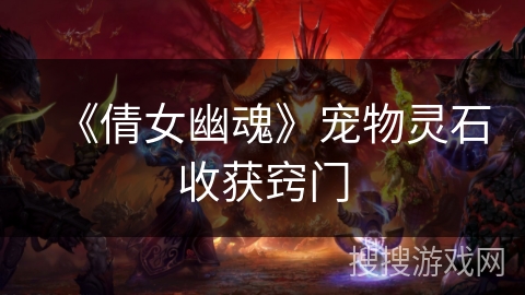 《倩女幽魂》宠物灵石收获窍门 《倩女幽魂》宠物灵石收获窍门