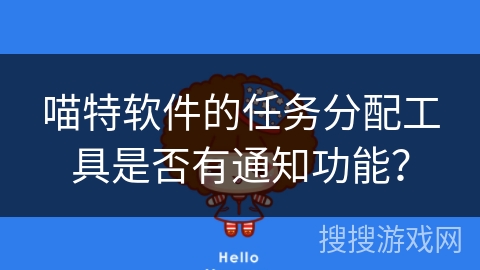 喵特软件的任务分配工具是否有通知功能? 喵特软件的任务分配工具是否有通知功能?