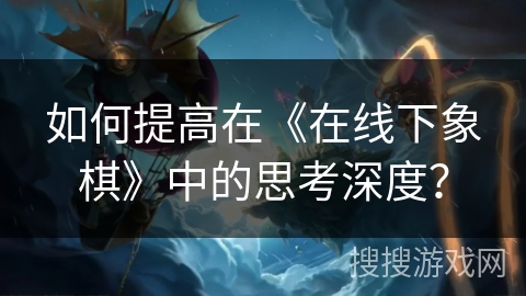 如何提高在《在线下象棋》中的思考深度？