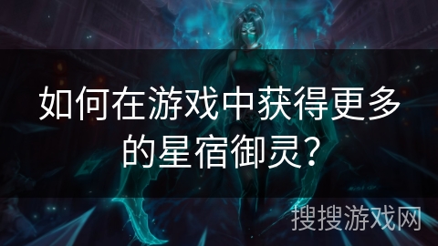 如何在游戏中获得更多的星宿御灵？