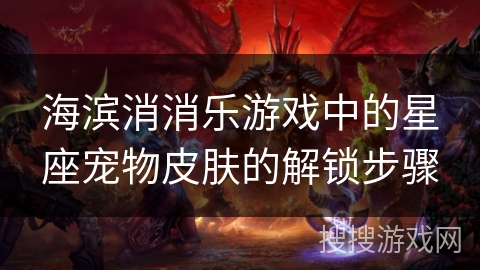 海滨消消乐游戏中的星座宠物皮肤的解锁步骤 海滨消消乐游戏中的星座宠物皮肤的解锁步骤