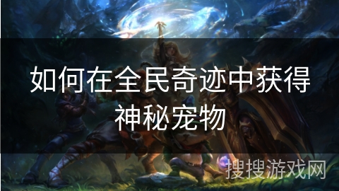 如何在全民奇迹中获得神秘宠物 如何在全民奇迹中获得神秘宠物