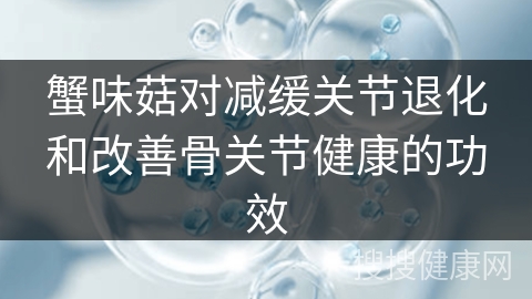 蟹味菇对减缓关节退化和改善骨关节健康的功效