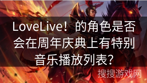 LoveLive！的角色是否会在周年庆典上有特别音乐播放列表？