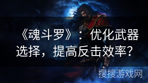 《魂斗罗》：优化武器选择，提高反击效率？