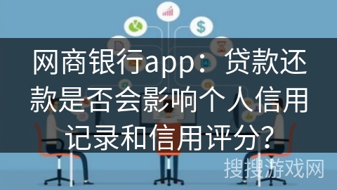 网商银行app：贷款还款是否会影响个人信用记录和信用评分？