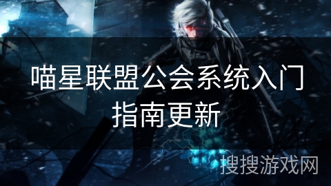 喵星联盟公会系统入门指南更新