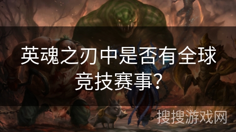 英魂之刃中是否有全球竞技赛事？