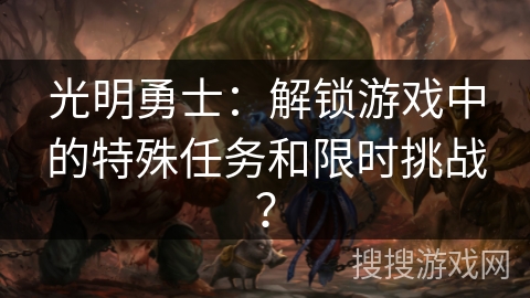光明勇士：解锁游戏中的特殊任务和限时挑战？