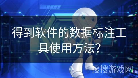 得到软件的数据标注工具使用方法？