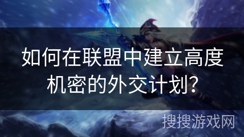 如何在联盟中建立高度机密的外交计划？