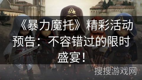 《暴力魔托》精彩活动预告：不容错过的限时盛宴！