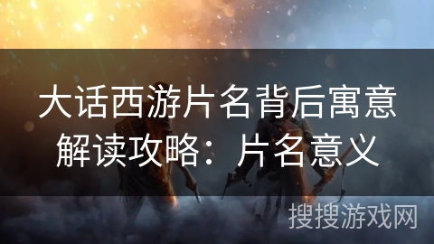 大话西游片名背后寓意解读攻略：片名意义