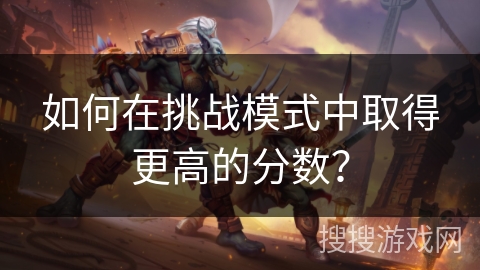 如何在挑战模式中取得更高的分数？