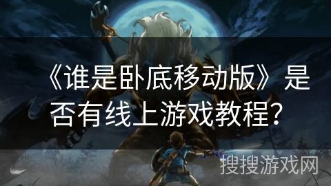 《谁是卧底移动版》是否有线上游戏教程？