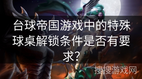 台球帝国游戏中的特殊球桌解锁条件是否有要求？