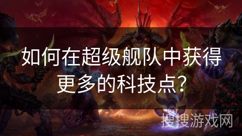 如何在超级舰队中获得更多的科技点？
