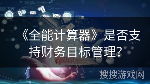 《全能计算器》是否支持财务目标管理？