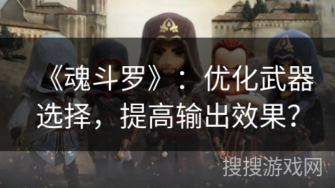 《魂斗罗》：优化武器选择，提高输出效果？