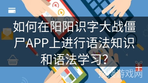 如何在阳阳识字大战僵尸APP上进行语法知识和语法学习？