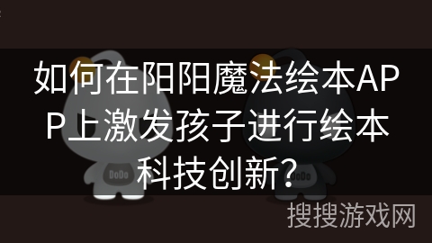 如何在阳阳魔法绘本APP上激发孩子进行绘本科技创新？